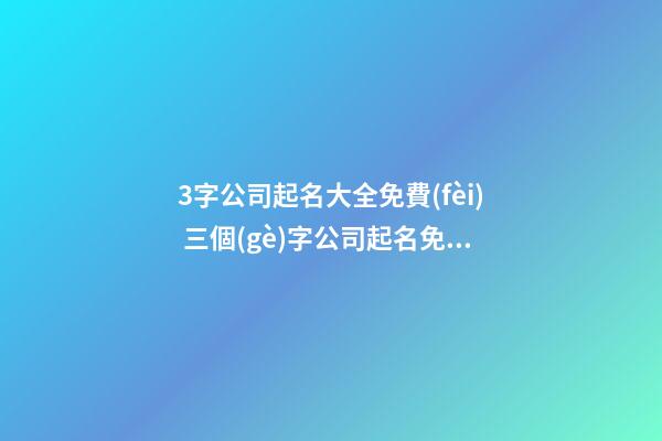 3字公司起名大全免費(fèi) 三個(gè)字公司起名免費(fèi)-第1張-公司起名-玄機(jī)派